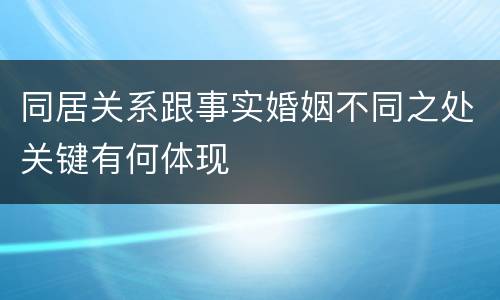 同居关系跟事实婚姻不同之处关键有何体现