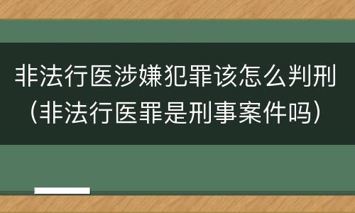 非法行医涉嫌犯罪该怎么判刑（非法行医罪是刑事案件吗）