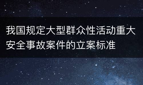 我国规定大型群众性活动重大安全事故案件的立案标准