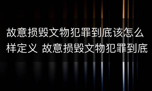 故意损毁文物犯罪到底该怎么样定义 故意损毁文物犯罪到底该怎么样定义罪名