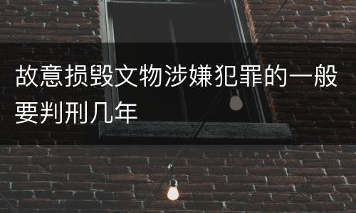 故意损毁文物涉嫌犯罪的一般要判刑几年
