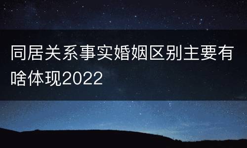 同居关系事实婚姻区别主要有啥体现2022
