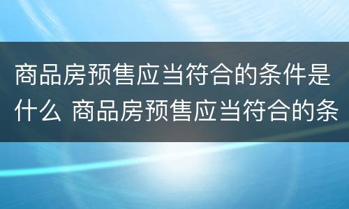 商品房预售应当符合的条件是什么 商品房预售应当符合的条件有哪些