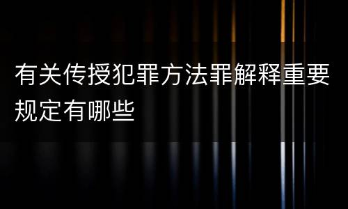 有关传授犯罪方法罪解释重要规定有哪些