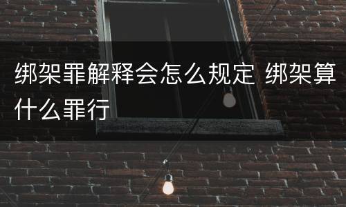 绑架罪解释会怎么规定 绑架算什么罪行