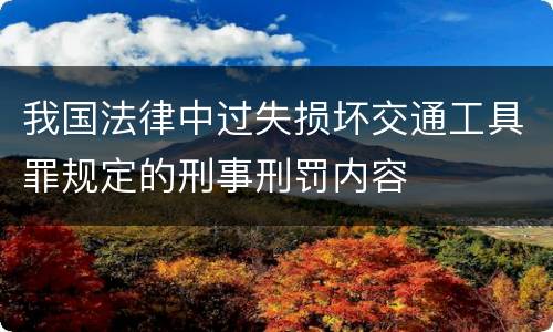 我国法律中过失损坏交通工具罪规定的刑事刑罚内容