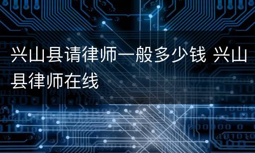 兴山县请律师一般多少钱 兴山县律师在线