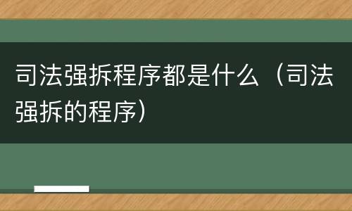 司法强拆程序都是什么（司法强拆的程序）