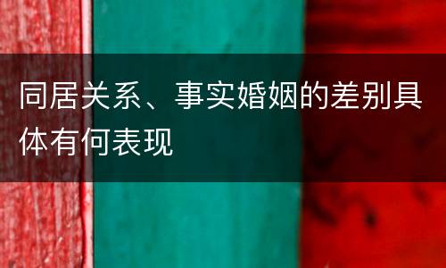 同居关系、事实婚姻的差别具体有何表现