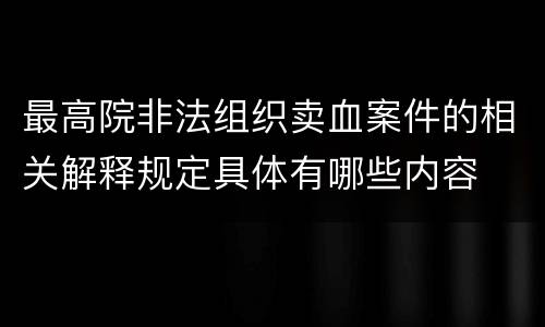 最高院非法组织卖血案件的相关解释规定具体有哪些内容