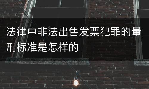 法律中非法出售发票犯罪的量刑标准是怎样的