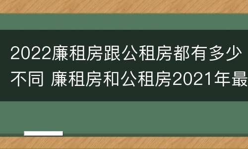 2022廉租房跟公租房都有多少不同 廉租房和公租房2021年最新通知