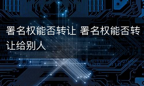 署名权能否转让 署名权能否转让给别人