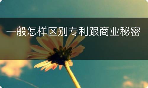 一般怎样区别专利跟商业秘密