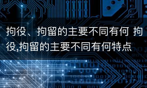 拘役、拘留的主要不同有何 拘役,拘留的主要不同有何特点