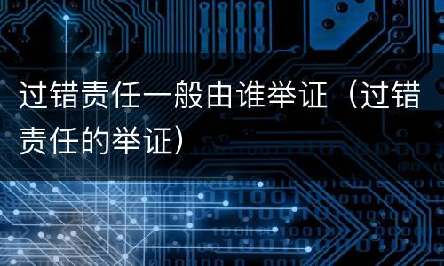 过错责任一般由谁举证（过错责任的举证）