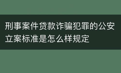 刑事案件贷款诈骗犯罪的公安立案标准是怎么样规定