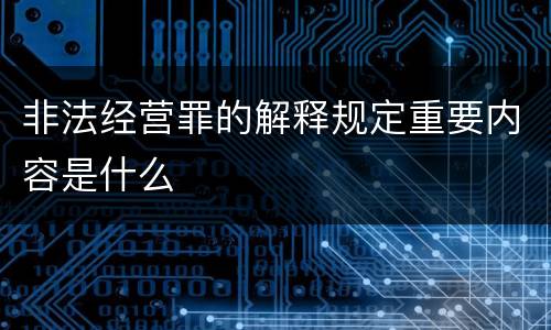 非法经营罪的解释规定重要内容是什么