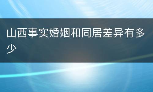 山西事实婚姻和同居差异有多少