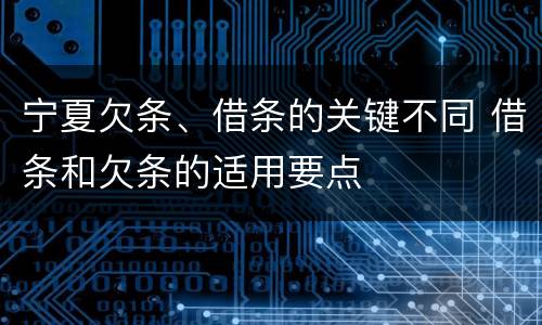 宁夏欠条、借条的关键不同 借条和欠条的适用要点