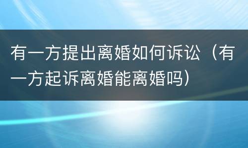 有一方提出离婚如何诉讼（有一方起诉离婚能离婚吗）