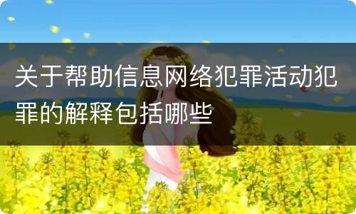关于帮助信息网络犯罪活动犯罪的解释包括哪些