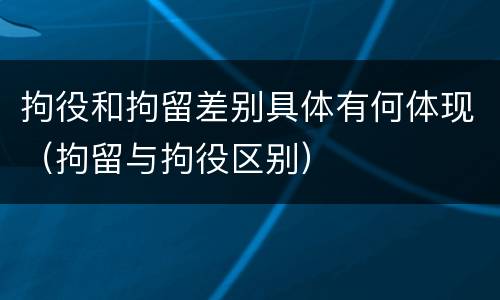 拘役和拘留差别具体有何体现（拘留与拘役区别）