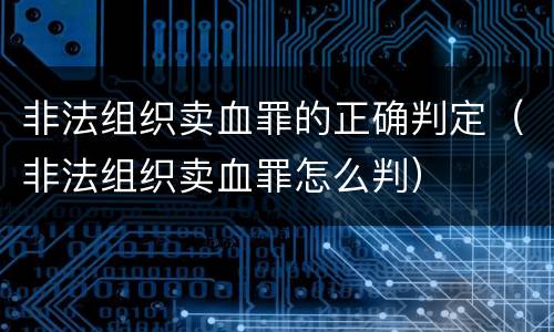 非法组织卖血罪的正确判定（非法组织卖血罪怎么判）