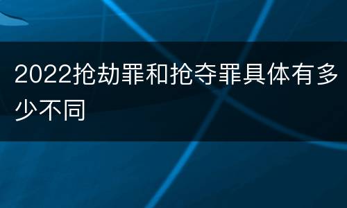 2022抢劫罪和抢夺罪具体有多少不同