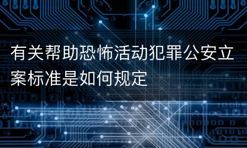 有关帮助恐怖活动犯罪公安立案标准是如何规定