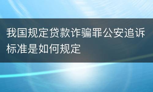 我国规定贷款诈骗罪公安追诉标准是如何规定