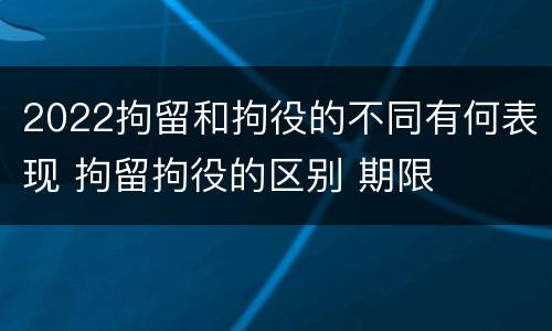 2022拘留和拘役的不同有何表现 拘留拘役的区别 期限