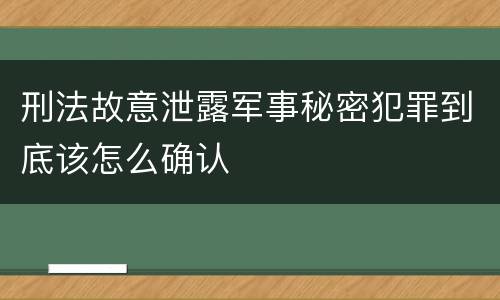 刑法故意泄露军事秘密犯罪到底该怎么确认