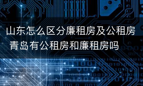 山东怎么区分廉租房及公租房 青岛有公租房和廉租房吗