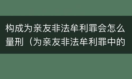 构成为亲友非法牟利罪会怎么量刑（为亲友非法牟利罪中的亲友算共犯吗）