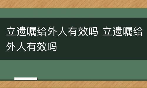 立遗嘱给外人有效吗 立遗嘱给外人有效吗