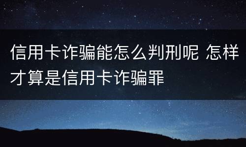 信用卡诈骗能怎么判刑呢 怎样才算是信用卡诈骗罪