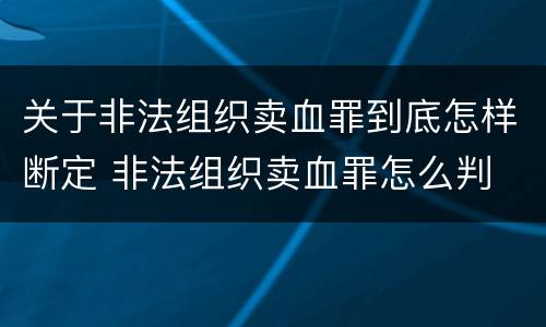 关于非法组织卖血罪到底怎样断定 非法组织卖血罪怎么判