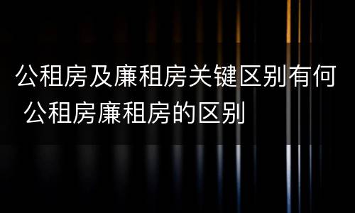 公租房及廉租房关键区别有何 公租房廉租房的区别