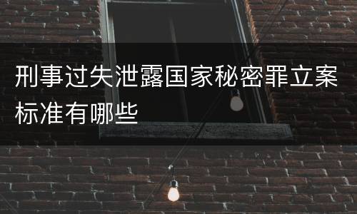 刑事过失泄露国家秘密罪立案标准有哪些