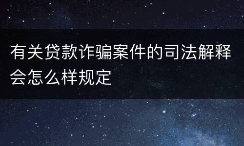 有关贷款诈骗案件的司法解释会怎么样规定