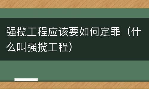 强揽工程应该要如何定罪（什么叫强揽工程）