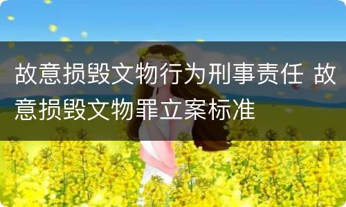 故意损毁文物行为刑事责任 故意损毁文物罪立案标准