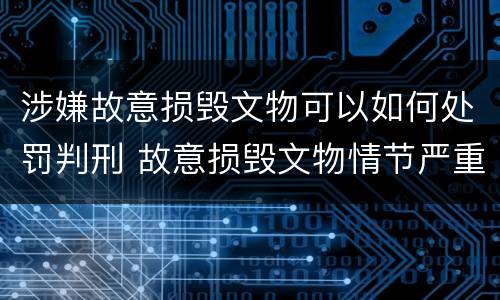 涉嫌故意损毁文物可以如何处罚判刑 故意损毁文物情节严重的最高将面临