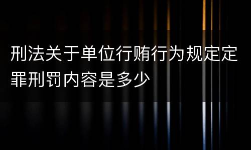 刑法关于单位行贿行为规定定罪刑罚内容是多少