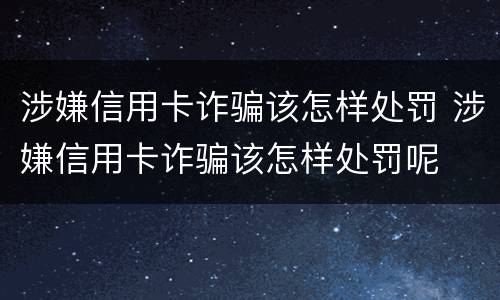 涉嫌信用卡诈骗该怎样处罚 涉嫌信用卡诈骗该怎样处罚呢