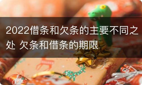 2022借条和欠条的主要不同之处 欠条和借条的期限