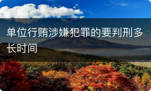 单位行贿涉嫌犯罪的要判刑多长时间
