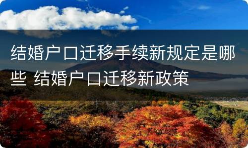 结婚户口迁移手续新规定是哪些 结婚户口迁移新政策