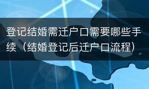 登记结婚需迁户口需要哪些手续（结婚登记后迁户口流程）